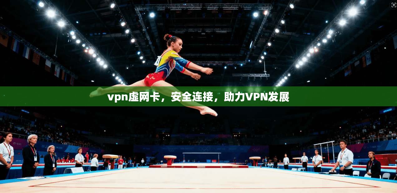 vpn虚网卡，安全连接，助力VPN发展
