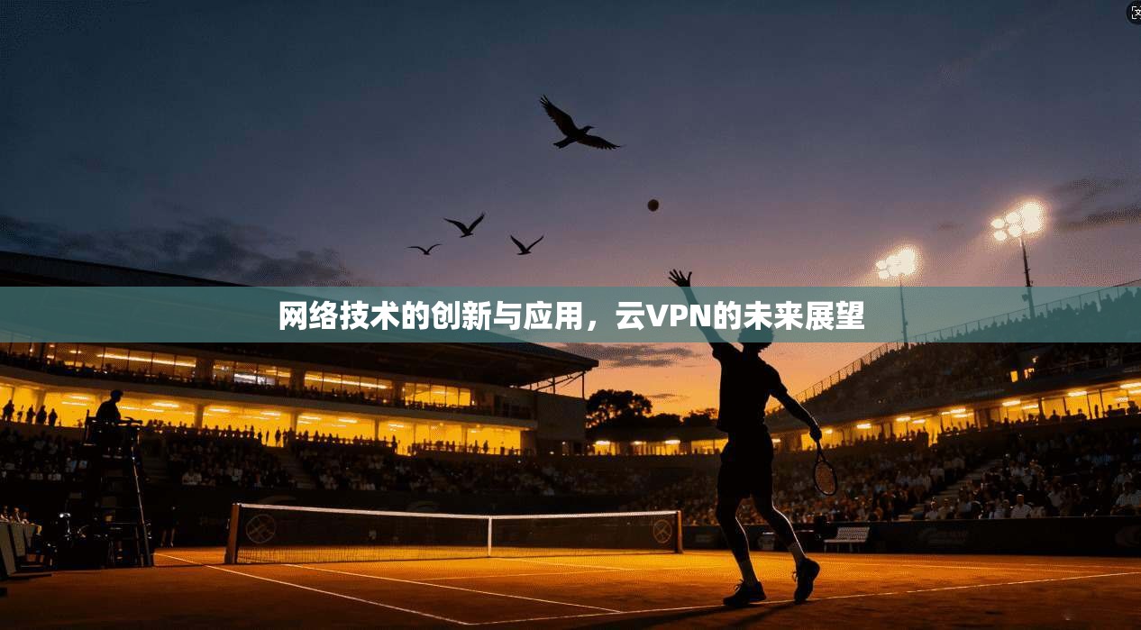 网络技术的创新与应用，云VPN的未来展望