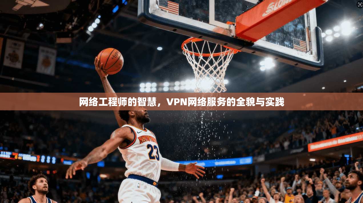 网络工程师的智慧，VPN网络服务的全貌与实践