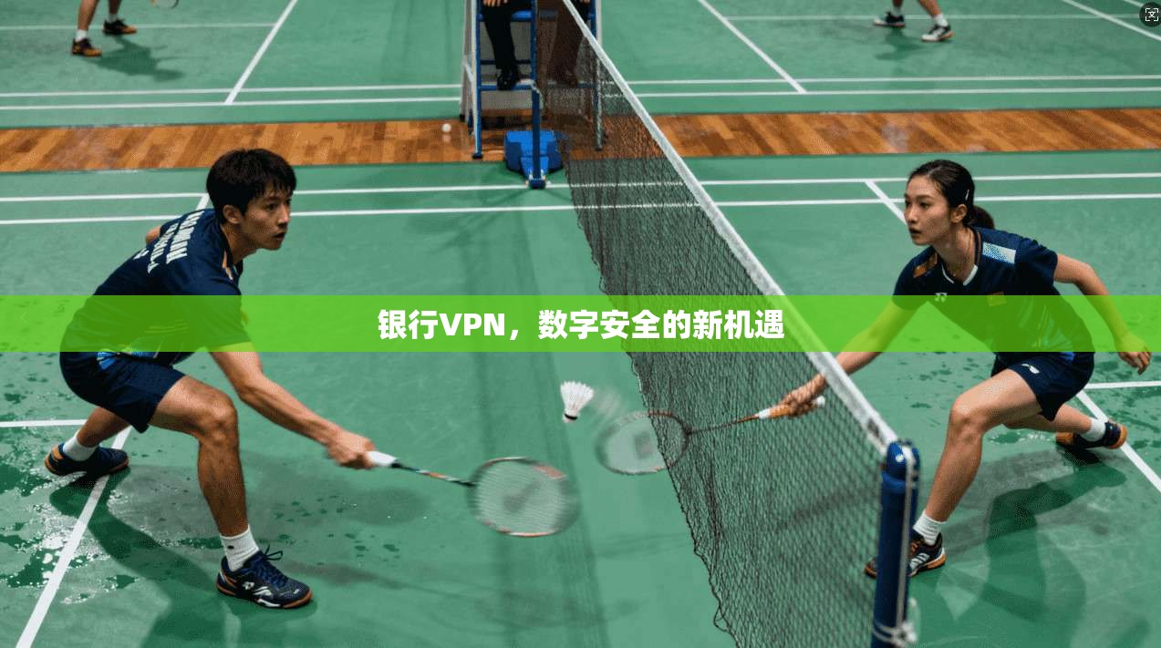 银行VPN，数字安全的新机遇