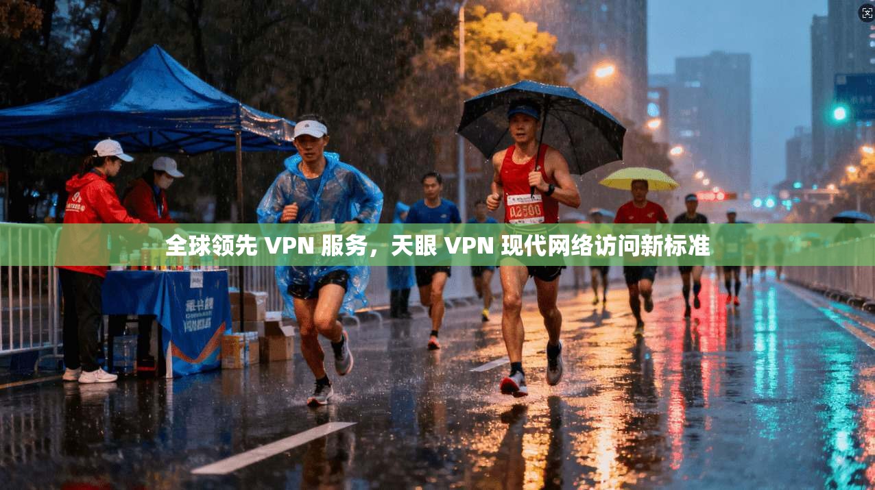 全球领先 VPN 服务，天眼 VPN 现代网络访问新标准