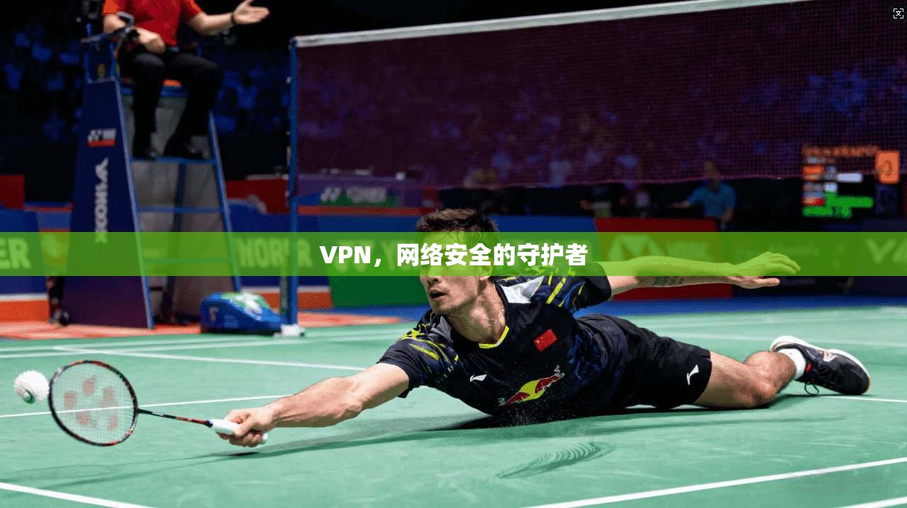 VPN，网络安全的守护者