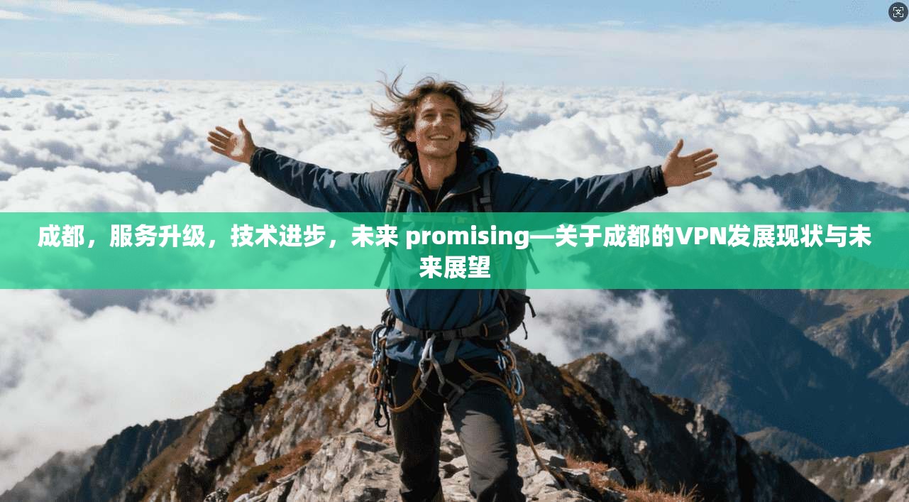 成都，服务升级，技术进步，未来 promising—关于成都的VPN发展现状与未来展望