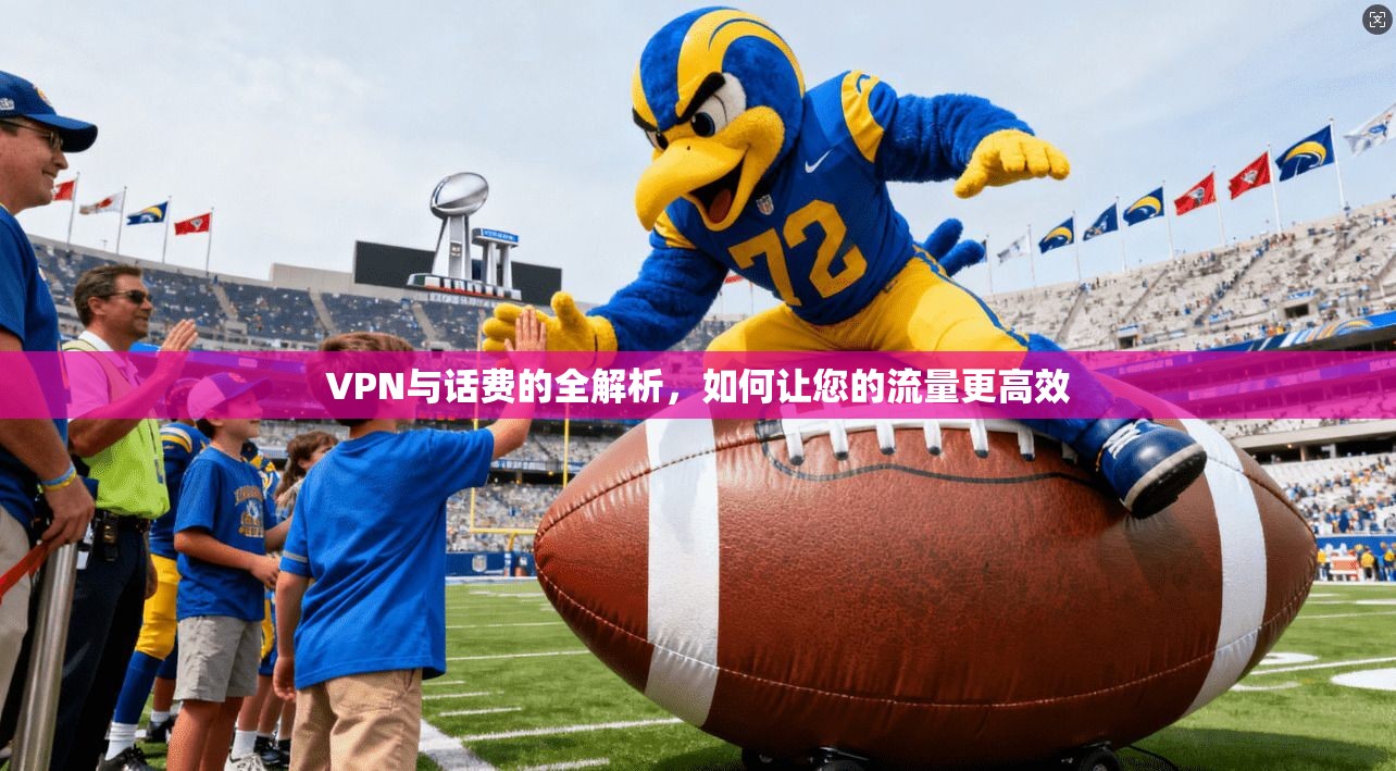 VPN与话费的全解析，如何让您的流量更高效