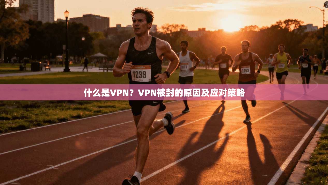 什么是VPN？VPN被封的原因及应对策略