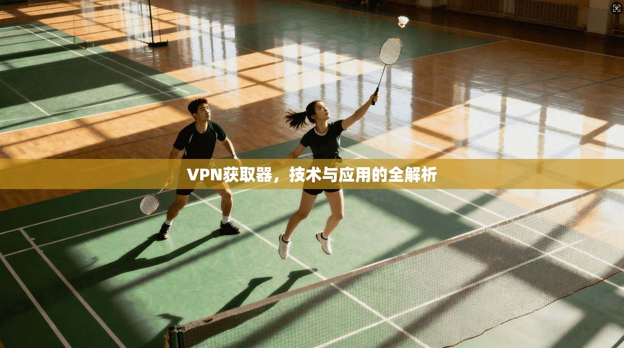VPN获取器，技术与应用的全解析