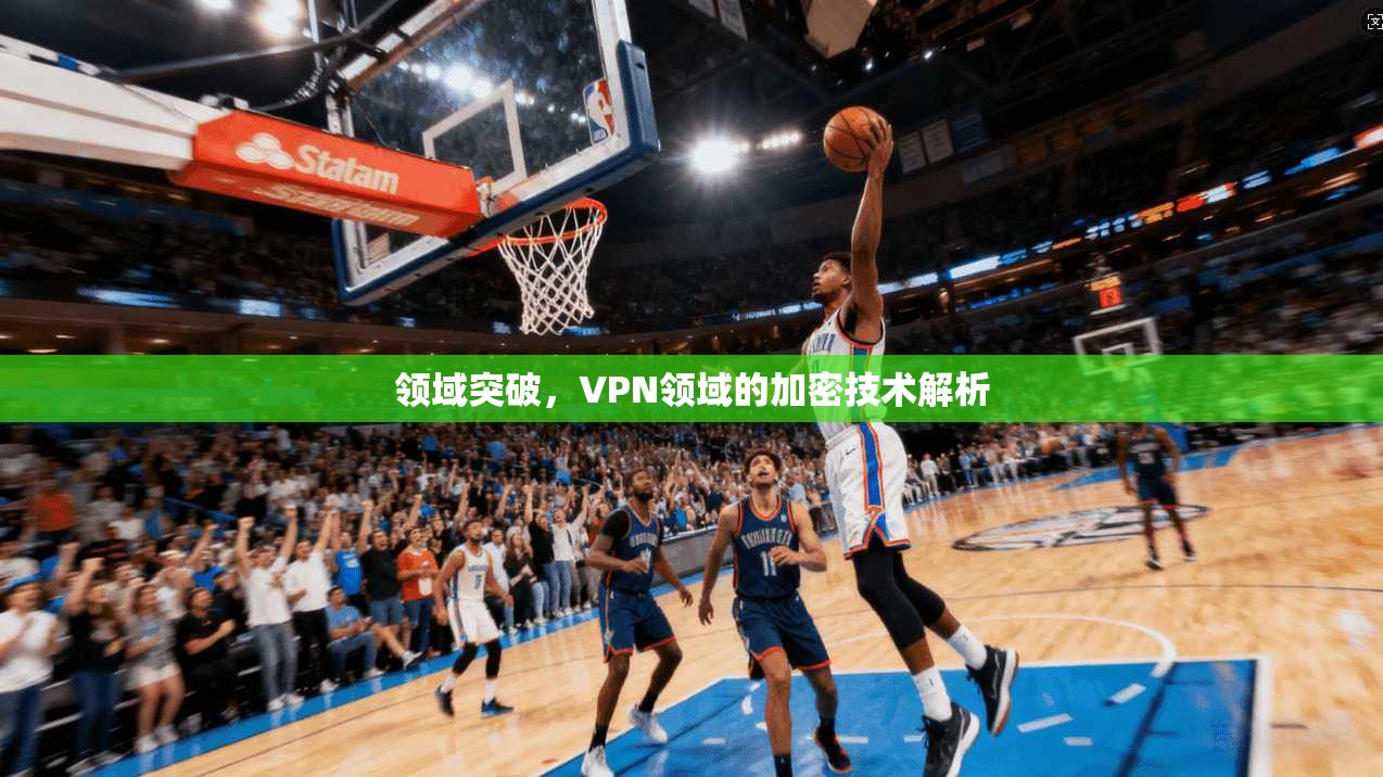 领域突破，VPN领域的加密技术解析