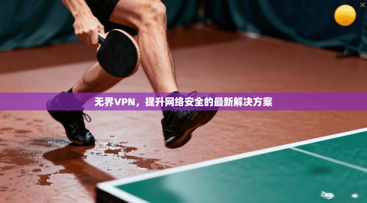 无界VPN，提升网络安全的最新解决方案