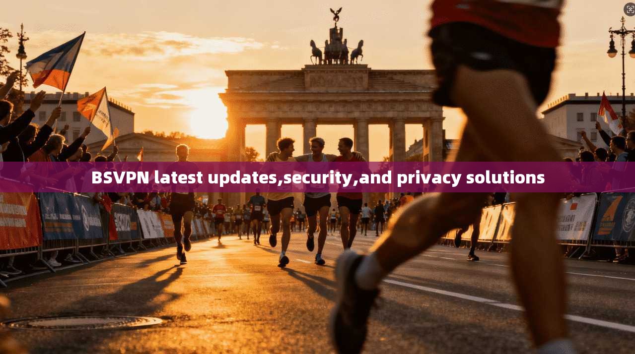 BSVPN latest updates,security,and privacy solutions