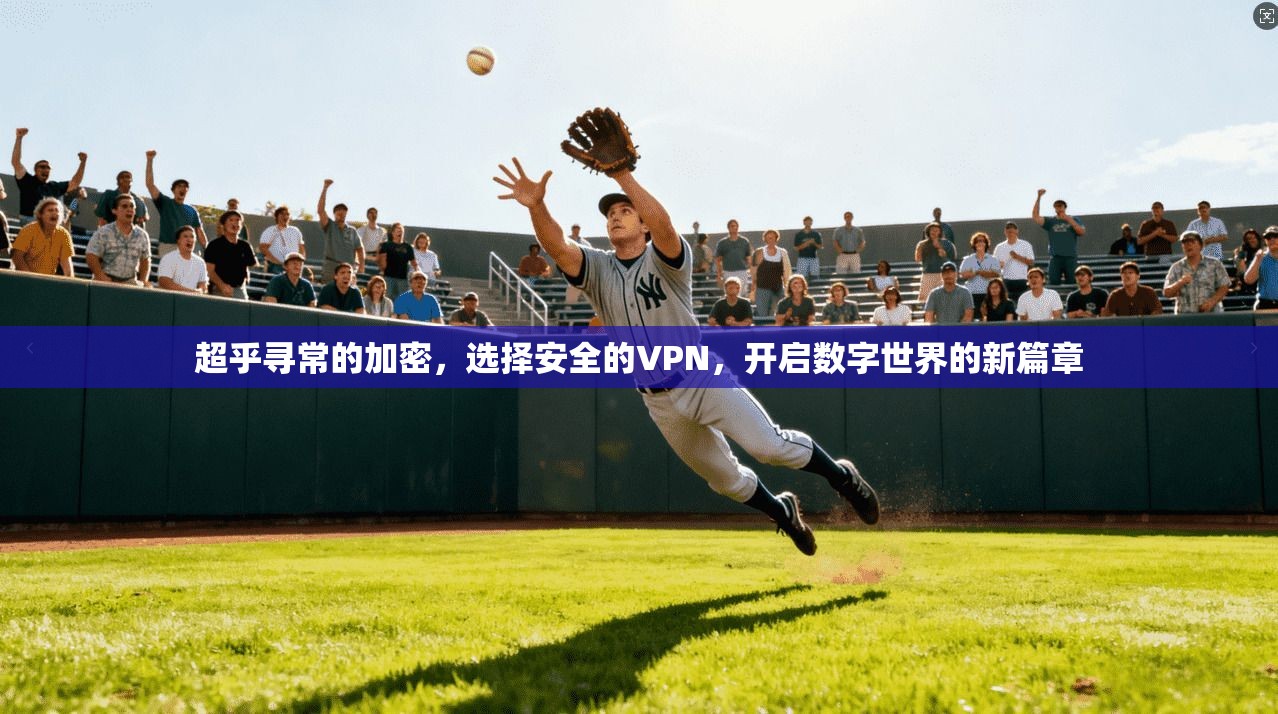 超乎寻常的加密,选择安全的VPN,开启数字世界的新篇章 第1张 超乎寻常的加密,选择安全的VPN,开启数字世界的新篇章 第1张