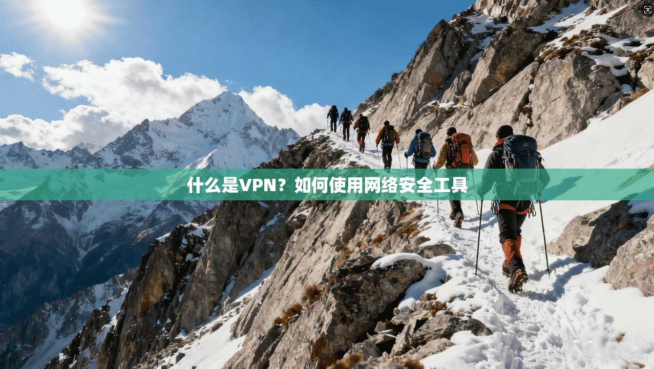 什么是VPN?如何使用网络安全工具 第1张 什么是VPN?如何使用网络安全工具 第1张