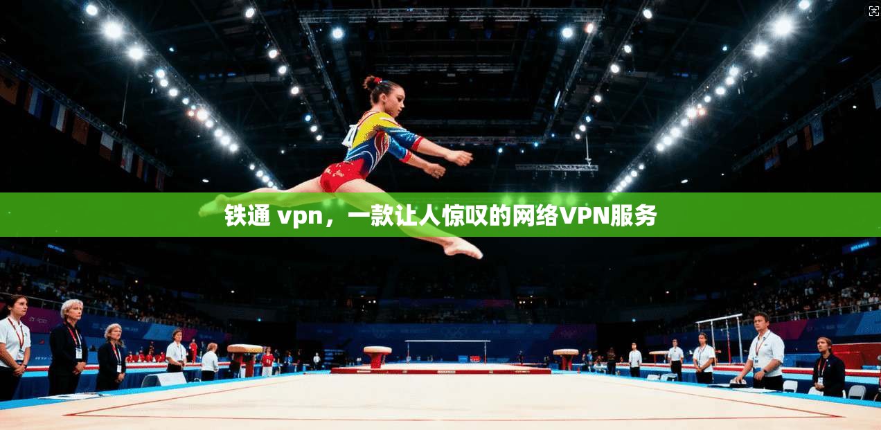 铁通 vpn,一款让人惊叹的网络VPN服务 第1张 铁通 vpn,一款让人惊叹的网络VPN服务 第1张