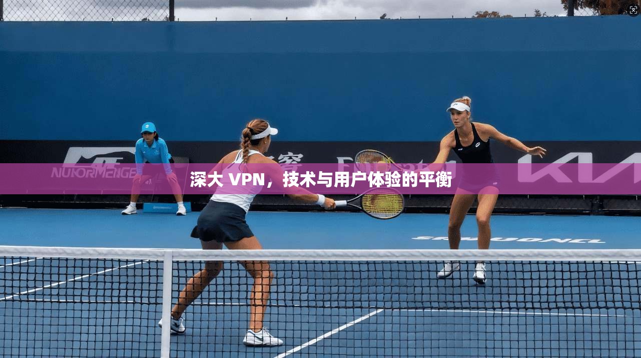 深大 VPN，技术与用户体验的平衡
