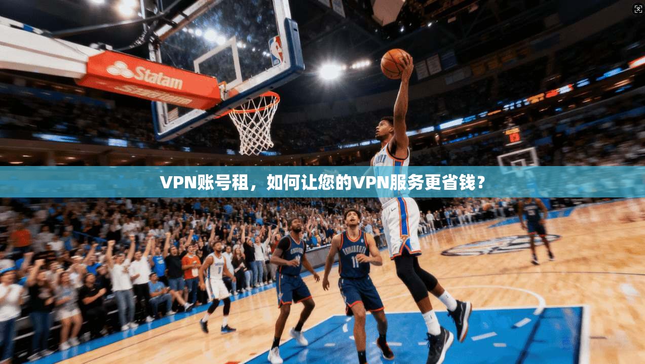 VPN账号租，如何让您的VPN服务更省钱？  第1张