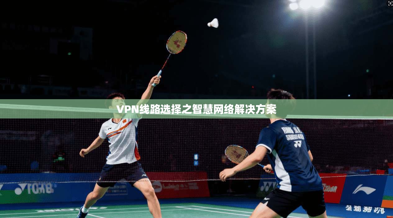 VPN线路选择之智慧网络解决方案 第1张 VPN线路选择之智慧网络解决方案 第1张