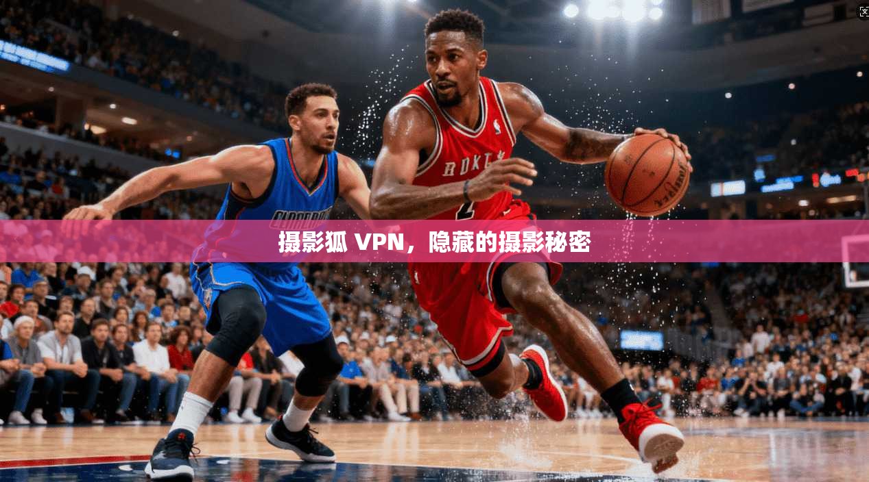 摄影狐 VPN，隐藏的摄影秘密  第1张