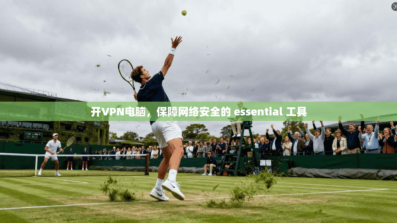 开VPN电脑，保障网络安全的 essential 工具  第1张