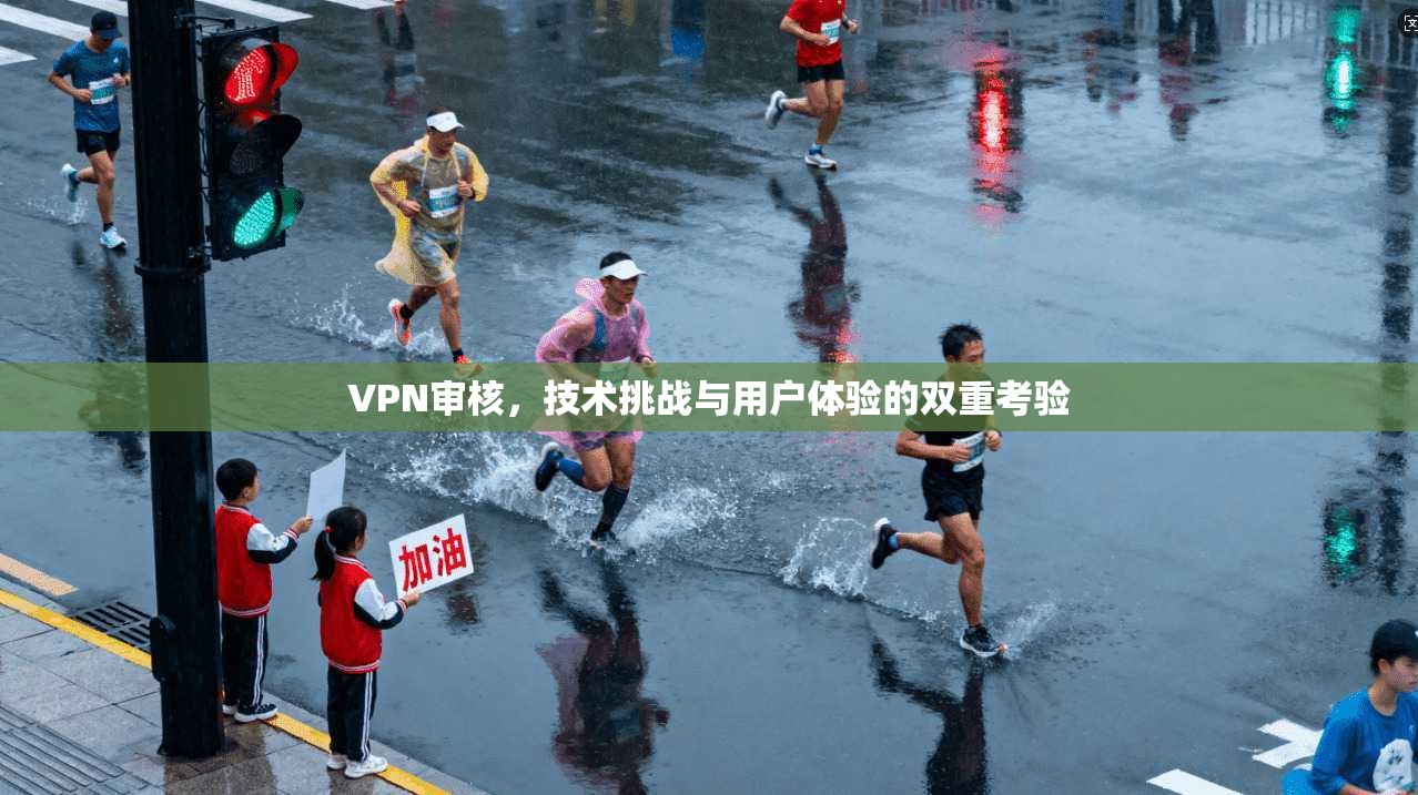 VPN审核,技术挑战与用户体验的双重考验 第1张 VPN审核,技术挑战与用户体验的双重考验 第1张