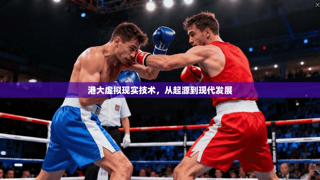 港大虚拟现实技术,从起源到现代发展 第1张 港大虚拟现实技术,从起源到现代发展 第1张