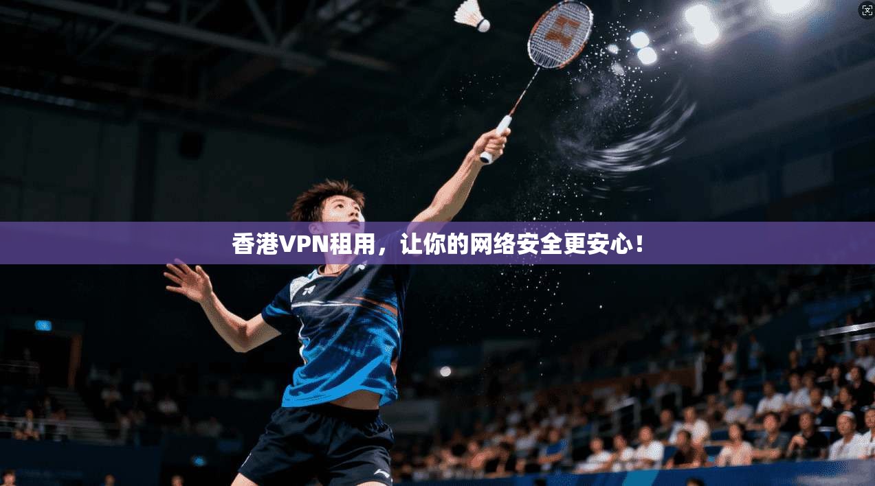 香港VPN租用,让你的网络安全更安心! 第1张 香港VPN租用,让你的网络安全更安心! 第1张