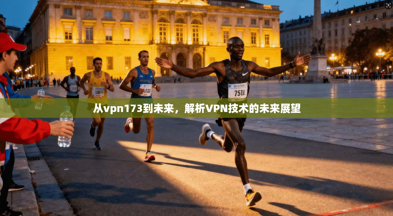 从vpn173到未来,解析VPN技术的未来展望 第1张 从vpn173到未来,解析VPN技术的未来展望 第1张