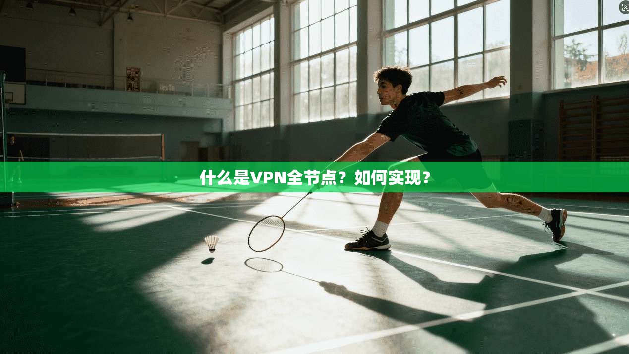什么是VPN全节点?如何实现? 第1张 什么是VPN全节点?如何实现? 第1张