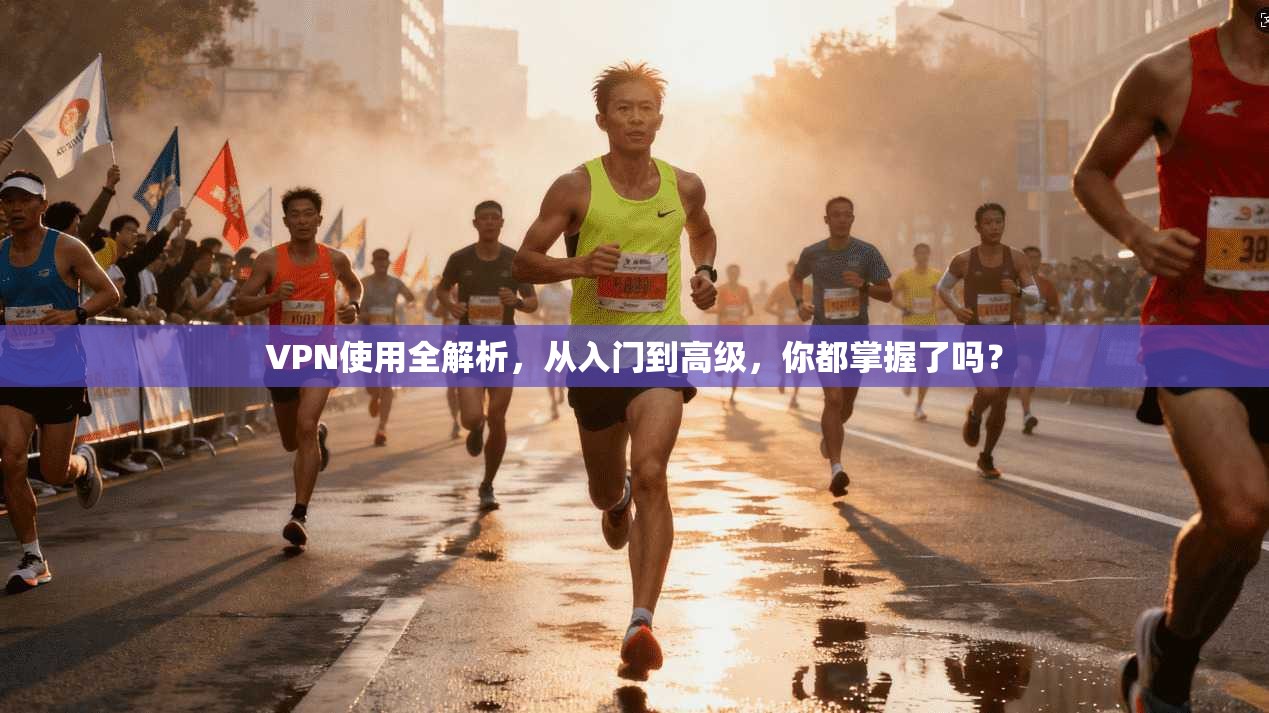 VPN使用全解析，从入门到高级，你都掌握了吗？