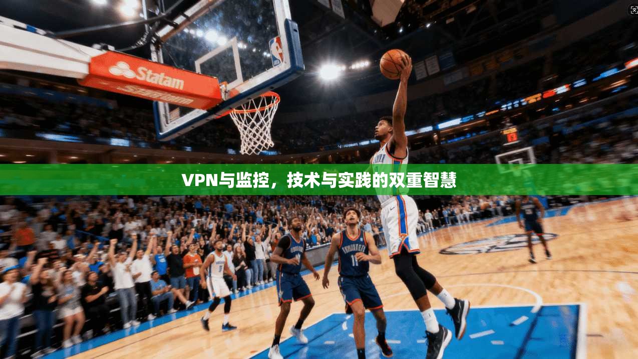 VPN与监控,技术与实践的双重智慧 第1张 VPN与监控,技术与实践的双重智慧 第1张
