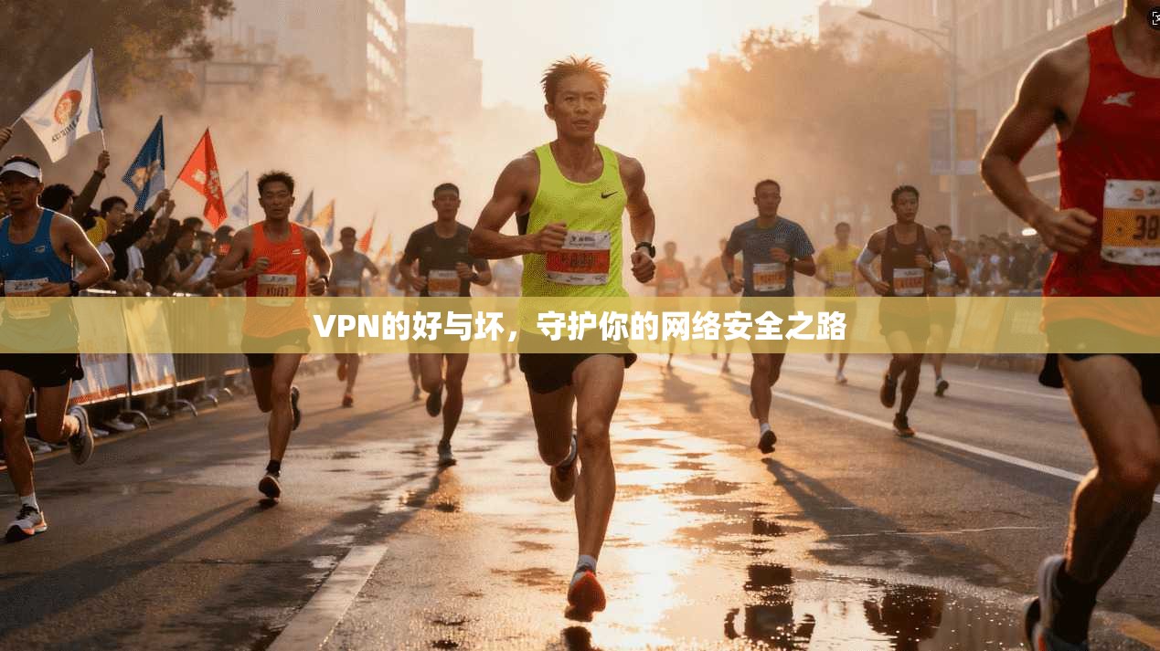 VPN的好与坏，守护你的网络安全之路