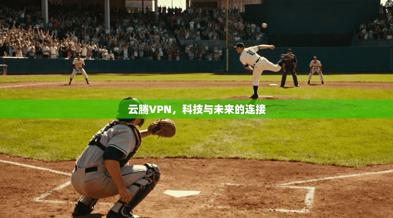 云腾VPN,科技与未来的连接 第1张 云腾VPN,科技与未来的连接 第1张