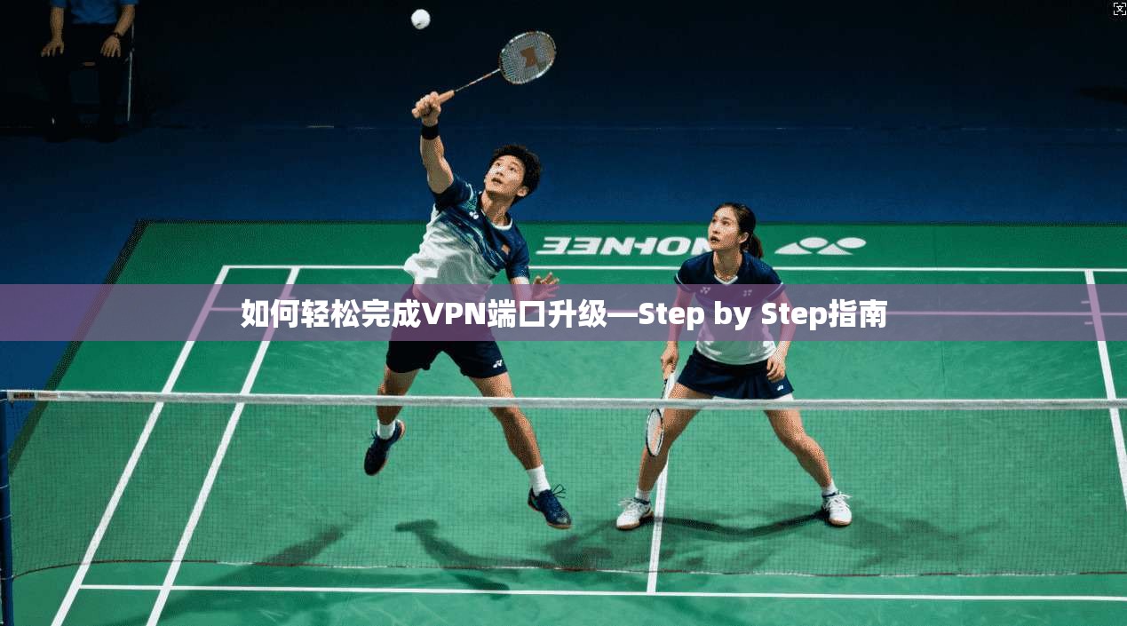 如何轻松完成VPN端口升级—Step by Step指南