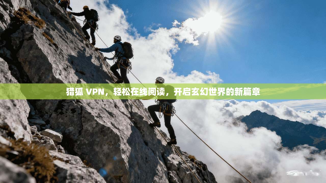 猎狐 VPN，轻松在线阅读，开启玄幻世界的新篇章