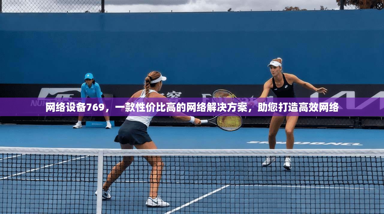 网络设备769，一款性价比高的网络解决方案，助您打造高效网络