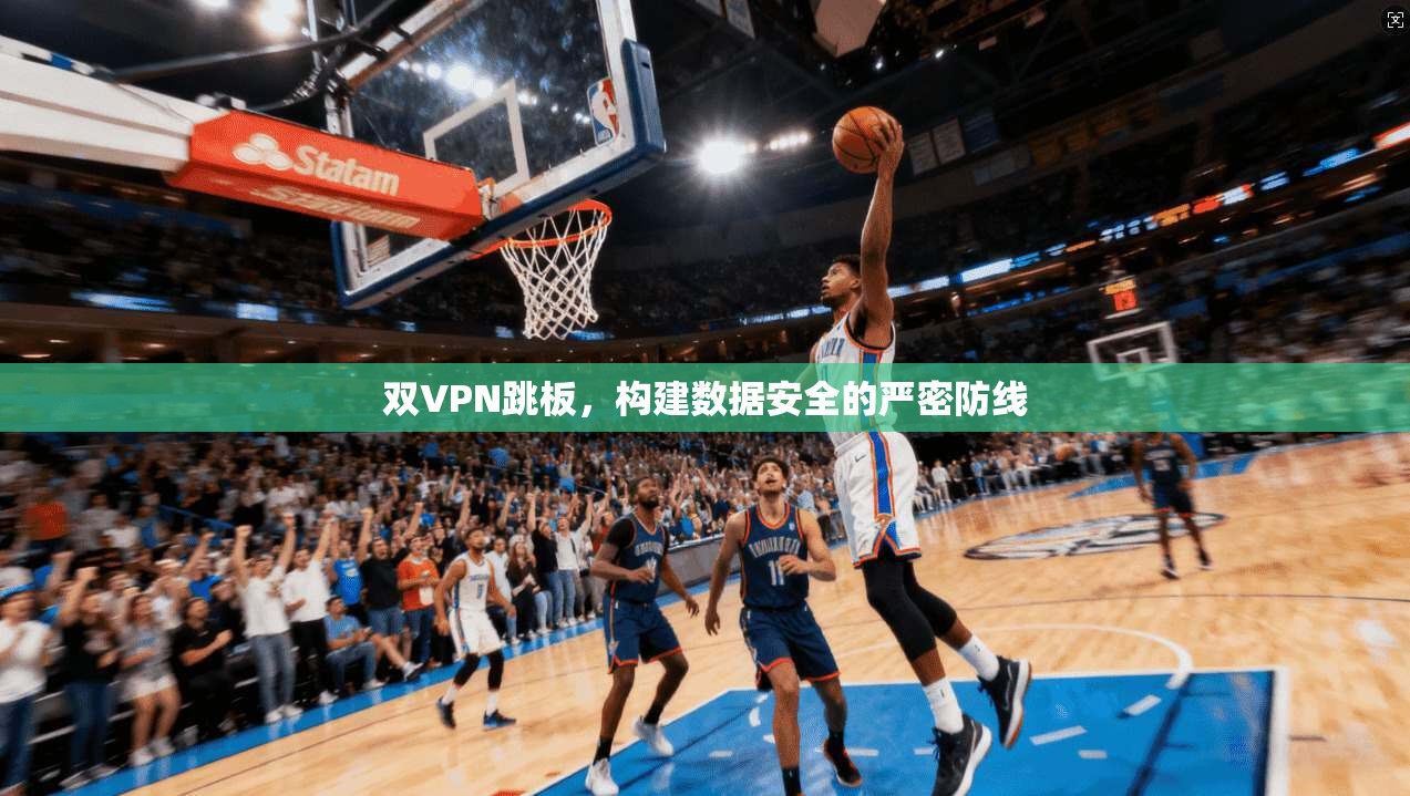 双VPN跳板，构建数据安全的严密防线