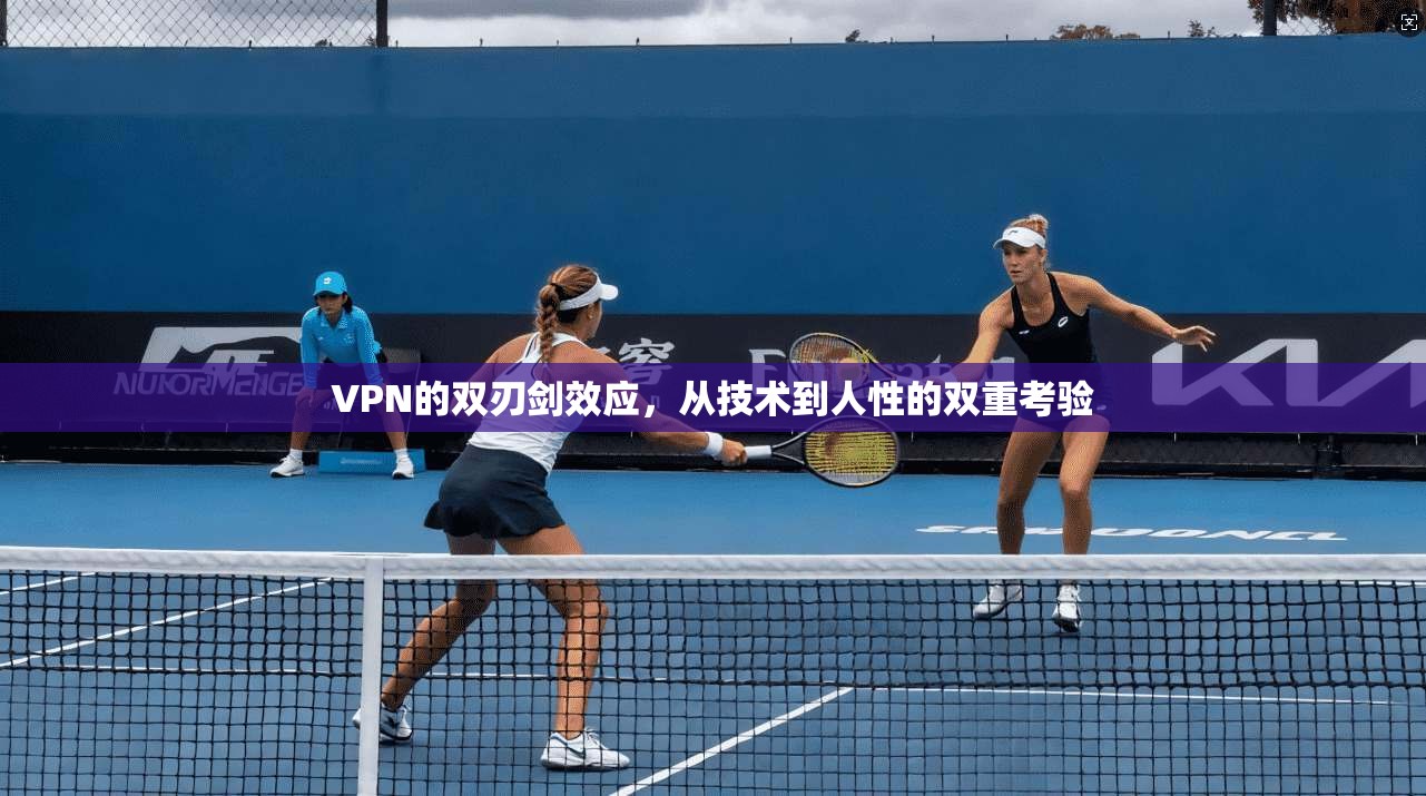 VPN的双刃剑效应，从技术到人性的双重考验