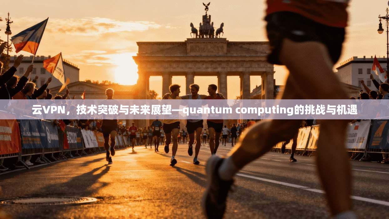 云VPN，技术突破与未来展望—quantum computing的挑战与机遇