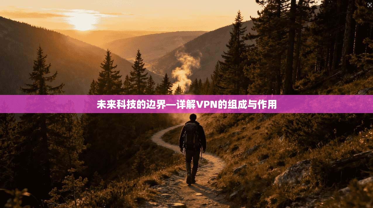 未来科技的边界—详解VPN的组成与作用
