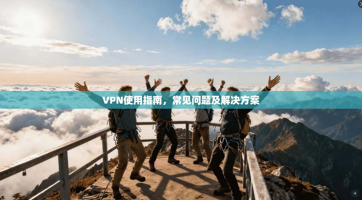 VPN使用指南,常见问题及解决方案 第1张 VPN使用指南,常见问题及解决方案 第1张