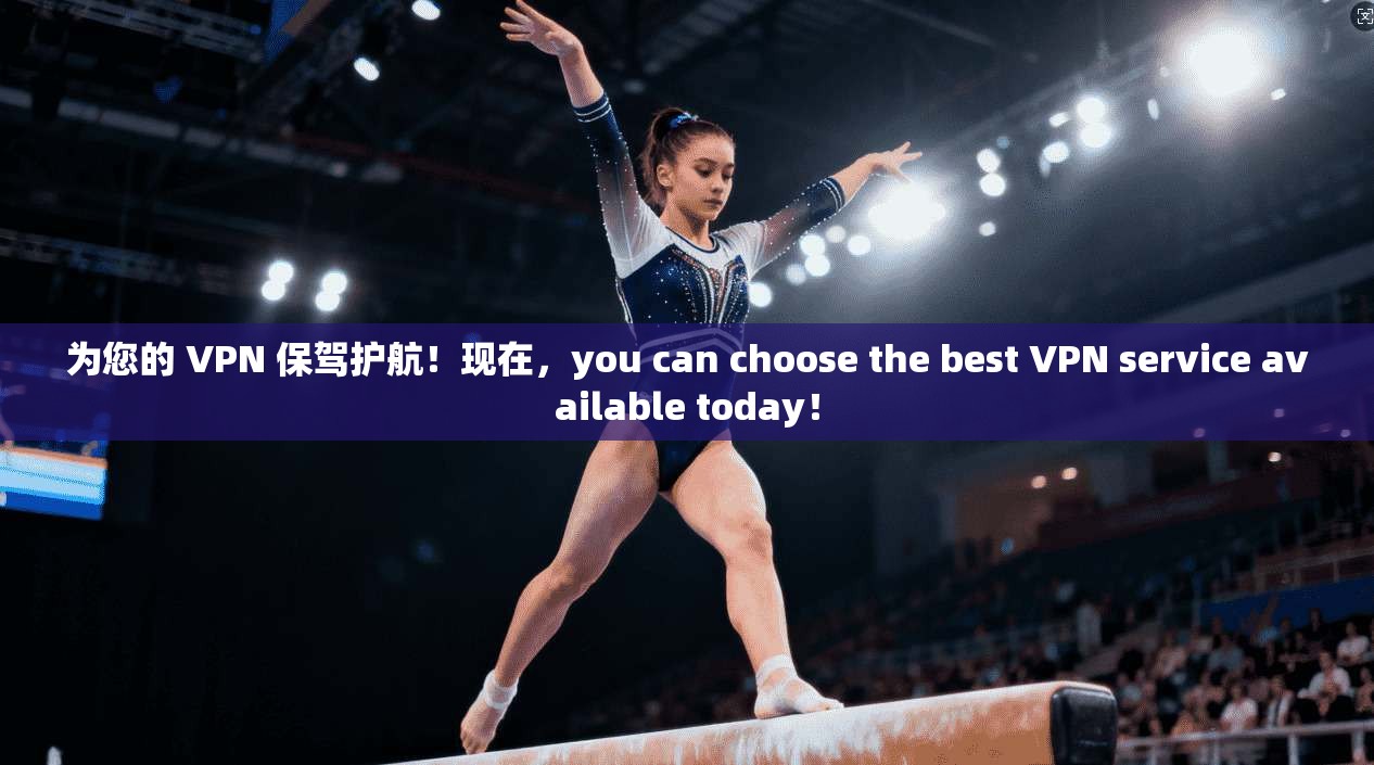 为您的 VPN 保驾护航！现在，you can choose the best VPN service available today！