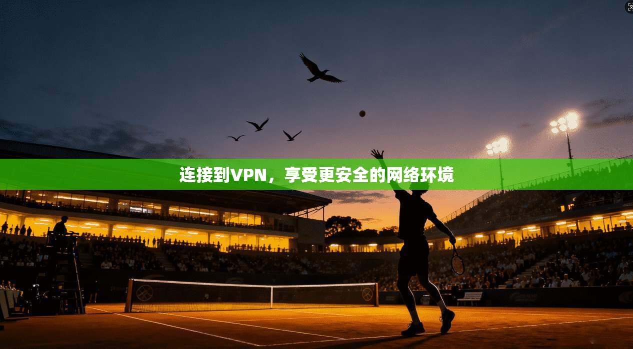 连接到VPN，享受更安全的网络环境