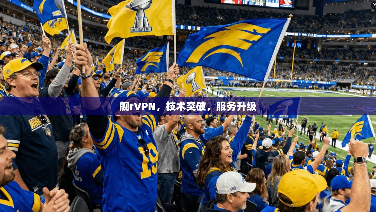 舰rVPN，技术突破，服务升级