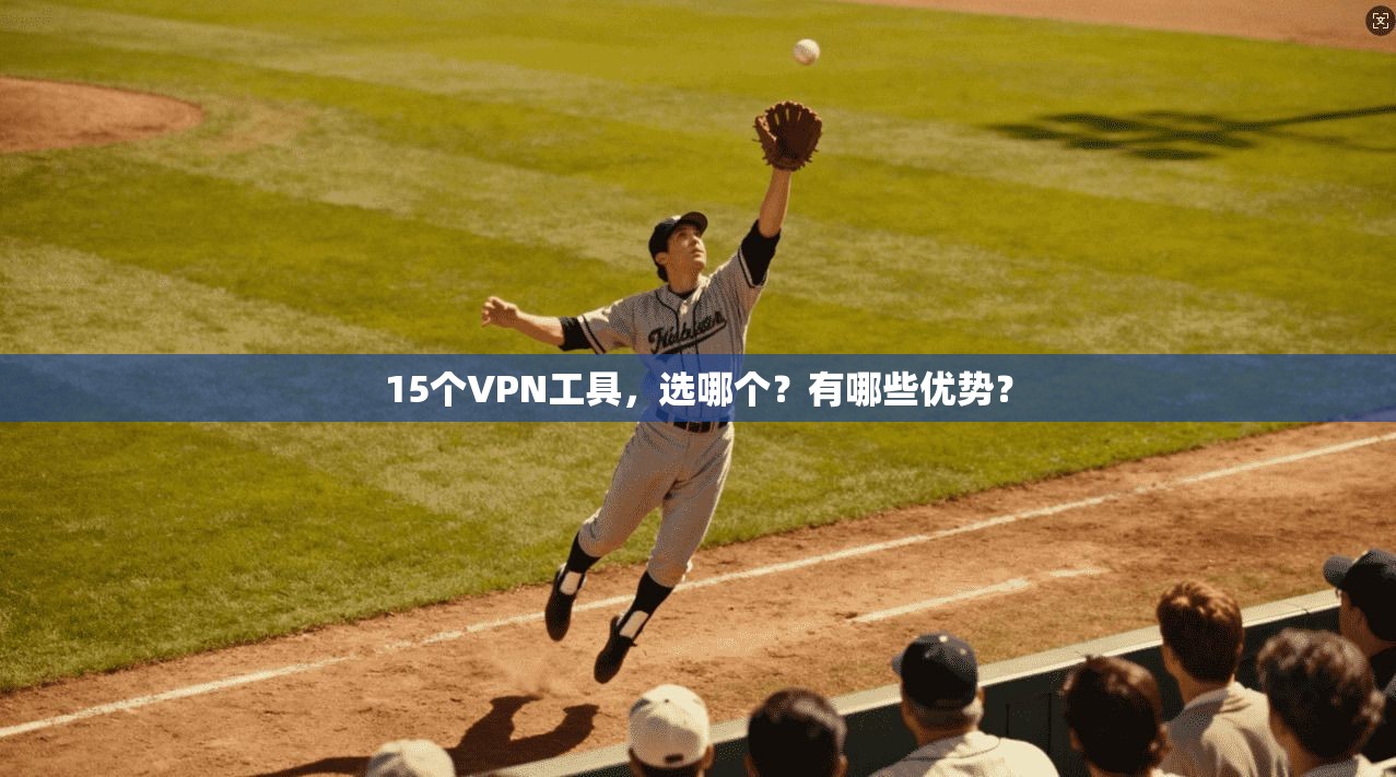 15个VPN工具，选哪个？有哪些优势？