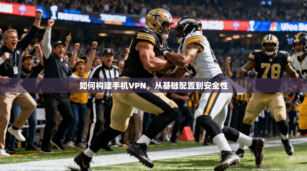 如何构建手机VPN，从基础配置到安全性