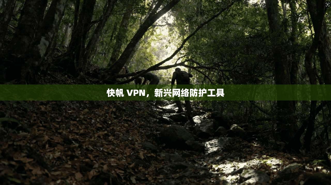 快帆 VPN，新兴网络防护工具