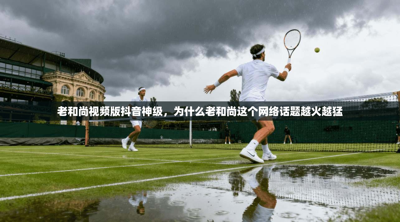 老和尚视频版抖音神级，为什么老和尚这个网络话题越火越猛  第1张