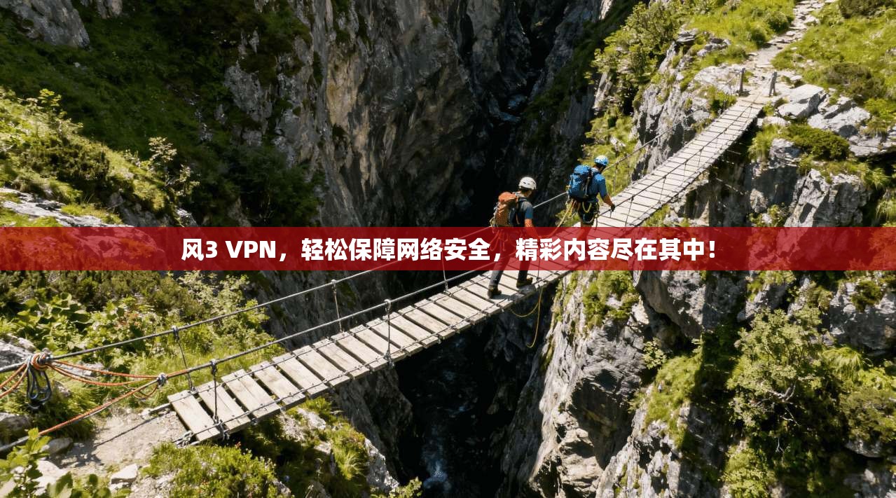 风3 VPN,轻松保障网络安全,精彩内容尽在其中! 第1张 风3 VPN,轻松保障网络安全,精彩内容尽在其中! 第1张