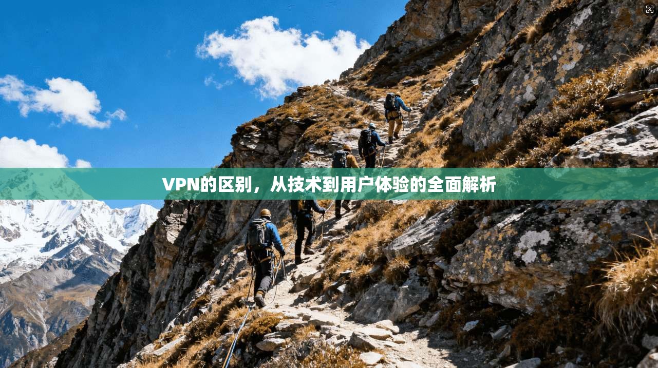 VPN的区别，从技术到用户体验的全面解析