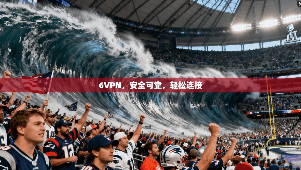 6VPN，安全可靠，轻松连接