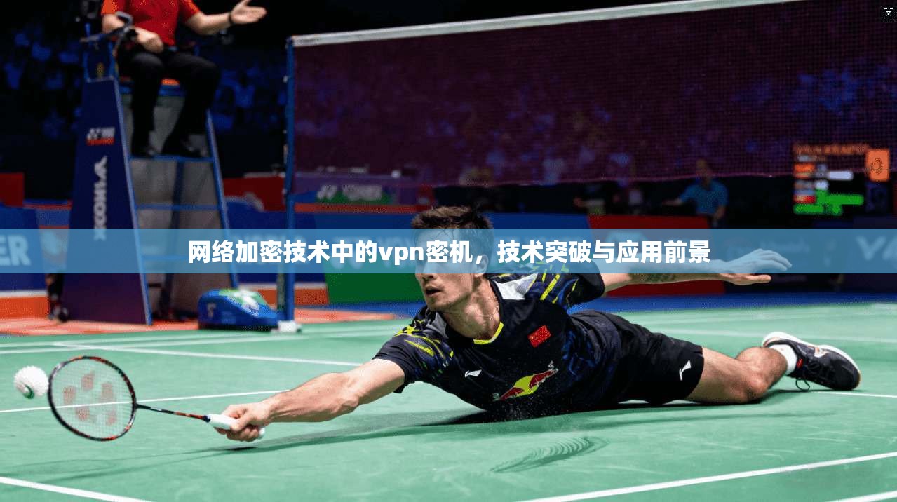 网络加密技术中的vpn密机，技术突破与应用前景