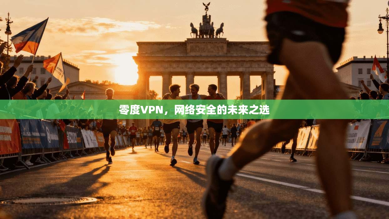 零度VPN,网络安全的未来之选 第1张 零度VPN,网络安全的未来之选 第1张